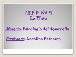 I.S.F.D  Nº  9 ,[object Object],La Plata,[object Object],Materia: Psicología del desarrollo,[object Object],Profesora: Carolina Petersen,[object Object]