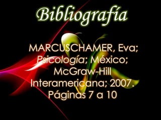 Bibliografía
MARCUSCHAMER, Eva;
  Psicología; México;
      McGraw-Hill
Interamericana; 2007.
     Páginas 7 a 10
 