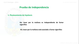 Prueba de independencia
1. Planteamiento de hipótesis
Ho: toser por la mañana es independiente de fumar
cigarrillos
H1: toser por la mañana está asociado a fumar cigarrillos
 