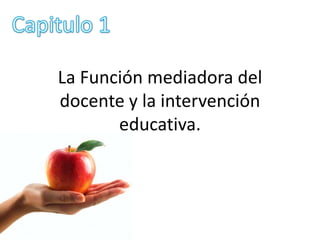 La Función mediadora del
docente y la intervención
       educativa.
 