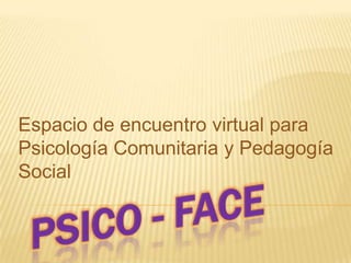 Espacio de encuentro virtual para
Psicología Comunitaria y Pedagogía
Social
 