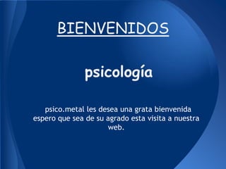 BIENVENIDOS

               psicología

   psico.metal les desea una grata bienvenida
espero que sea de su agrado esta visita a nuestra
                     web.
 