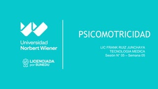 PSICOMOTRICIDAD
LIC FRANK RUIZ JUNCHAYA
TECNOLOGIA MEDICA
Sesión N° 05 – Semana 05
 