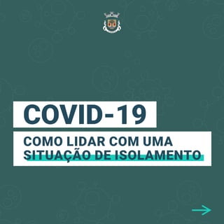 COVID-19
COMO LIDAR COM UMA
SITUAÇÃO DE ISOLAMENTO
 