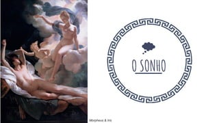 O SONHO
Morpheus & Iris
 