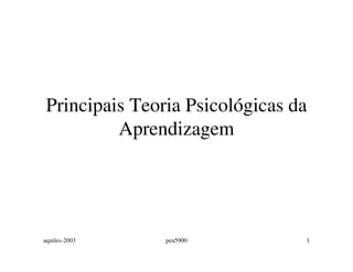 aquiles-2003 pea5900 1
Principais Teoria Psicológicas da
Aprendizagem
 