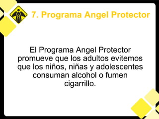 El Programa Angel Protector promueve que los adultos evitemos que los niños, niñas y adolescentes consuman alcohol o fumen cigarrillo. 7. Programa Angel Protector 