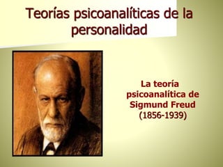 Teorías psicoanalíticas de la
personalidad
La teoría
psicoanalítica de
Sigmund Freud
(1856-1939)
 