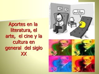 Aportes en la
literatura, el
arte, el cine y la
cultura en
general del siglo
XX
 