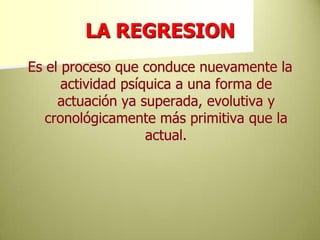 LA REGRESIONEs el proceso que conduce nuevamente la actividad psíquica a una forma de actuación ya superada, evolutiva y cronológicamente más primitiva que la actual.