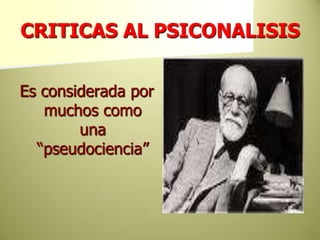 CRITICAS AL PSICONALISISEs considerada por muchos como una “pseudociencia” 