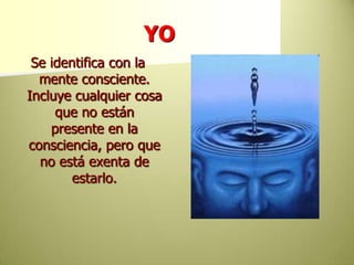 YOSe identifica con la mente consciente. Incluye cualquier cosa que no están presente en la consciencia, pero que no está exenta de estarlo. 