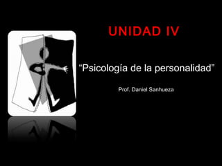 UNIDAD IV

“Psicología de la personalidad”

         Prof. Daniel Sanhueza
 