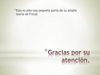 *
*Esta es solo una pequeña parte de su amplia
teoría de Freud.
 