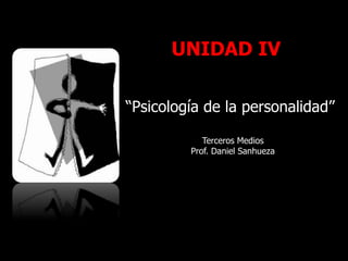 UNIDAD IV
“Psicología de la personalidad”
Terceros Medios
Prof. Daniel Sanhueza
 