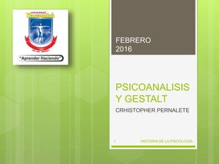 PSICOANALISIS
Y GESTALT
CRHISTOPHER PERNALETE
FEBRERO
2016
HISTORIA DE LA PSICOLOGÍA1
 