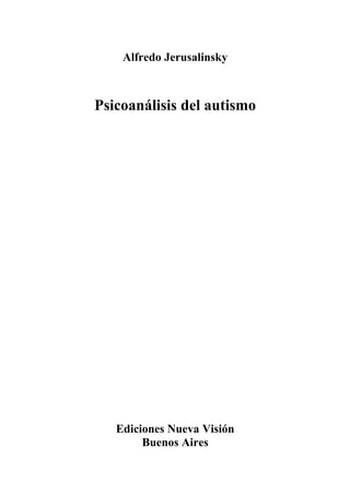 Alfredo Jerusalinsky 
Psicoanálisis del autismo 
Ediciones Nueva Visión 
Buenos Aires 
 