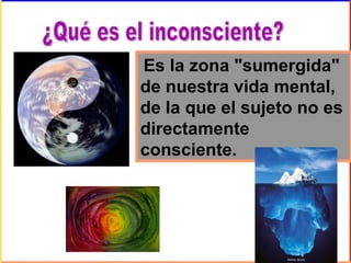 Es la zona "sumergida"
de nuestra vida mental,
de la que el sujeto no es
directamente
consciente.
 