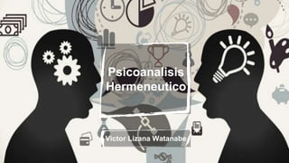 Psicoanalisis
Hermeneutico
Victor Lizana Watanabe
 