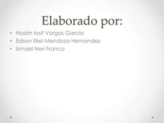 Elaborado por:NazimIosif Vargas GarcíaEdson Eliel Mendoza HernandezIsmael Neri Franco
