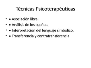 Técnicas Psicoterapéuticas
• • Asociación libre.
• • Análisis de los sueños.
• • Interpretación del lenguaje simbólico.
• • Transferencia y contratransferencia.
 