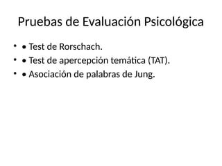 Pruebas de Evaluación Psicológica
• • Test de Rorschach.
• • Test de apercepción temática (TAT).
• • Asociación de palabras de Jung.
 