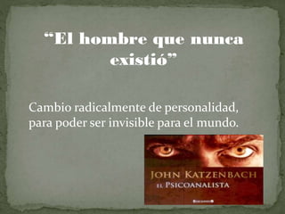 “El hombre que nunca
existió”
Cambio radicalmente de personalidad,
para poder ser invisible para el mundo.
 