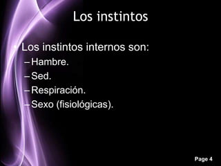 Los instintos

• Los instintos internos son:
  – Hambre.
  – Sed.
  – Respiración.
  – Sexo (fisiológicas).




                                Page 4
 