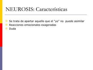 NEUROSIS: Características
   Se trata de apartar aquello que el "yo" no puede asimilar
   Reacciones emocionales exageradas
   Duda
 