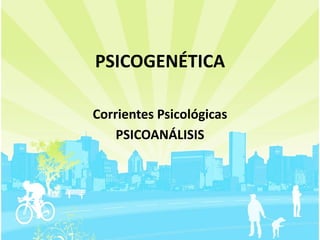 PSICOGENÉTICA

Corrientes Psicológicas
    PSICOANÁLISIS
 