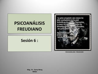 PSICOANÁLISIS
FREUDIANO
Sesión 6 :
Mag . Ps . Fanny Wong
Miñán 1
PSICOANÁLISIS FREUDIANO
 