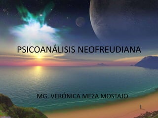 PSICOANÁLISIS NEOFREUDIANA
MG. VERÓNICA MEZA MOSTAJO
 