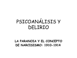 PSICOANÁLISIS Y
DELIRIO
LA PARANOIA Y EL CONCEPTO
DE NARCISISMO: 1910-1914

 