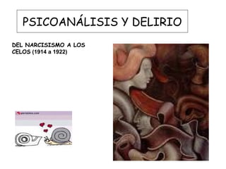 PSICOANÁLISIS Y DELIRIO
DEL NARCISISMO A LOS
CELOS (1914 a 1922)

 