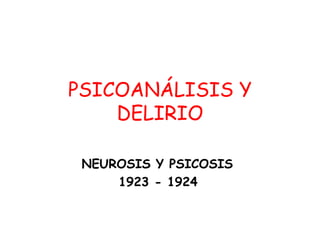 PSICOANÁLISIS Y
DELIRIO
NEUROSIS Y PSICOSIS
1923 - 1924

 