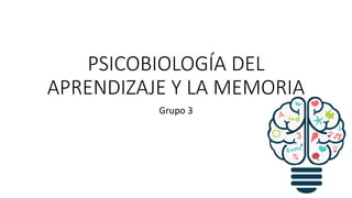 PSICOBIOLOGÍA DEL
APRENDIZAJE Y LA MEMORIA
Grupo 3
 