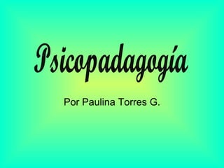 Por Paulina Torres G. Psicopadagogía 