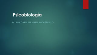 Psicobiología
BY : ANA CAROLINA MARULANDA TRUJILLO
 