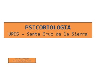 PSICOBIOLOGIA
UPDS – Santa Cruz de la Sierra
Lic.: Cintia Melgar
Dr. Carlos Alfredo Oviedo
 