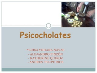 Psicocholates
 -LUISA YOHANA NAVAS
 - ALEJANDRO PINZÓN
 - KATHERINE QUIROZ
 - ANDRES FELIPE RIOS
 