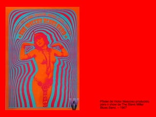 Pôster de Victor Moscoso produzido
para o show de The Steve Miller
Blues Band. – 1967
 