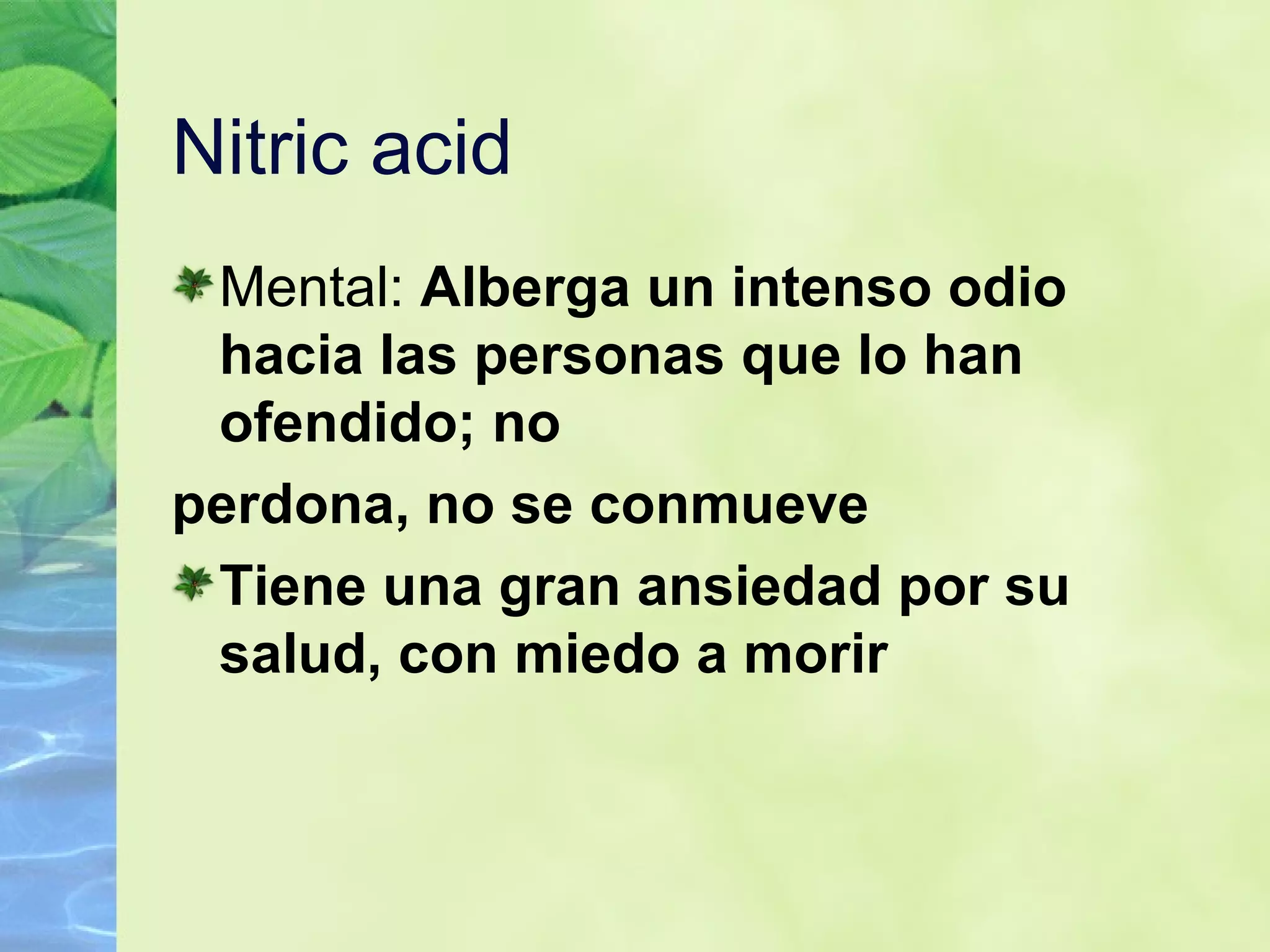 Nitric acid Mental:  Alberga un intenso odio hacia las personas que lo han ofendido; no perdona, no se conmueve   Tiene una gran ansiedad por su salud, con miedo a morir   