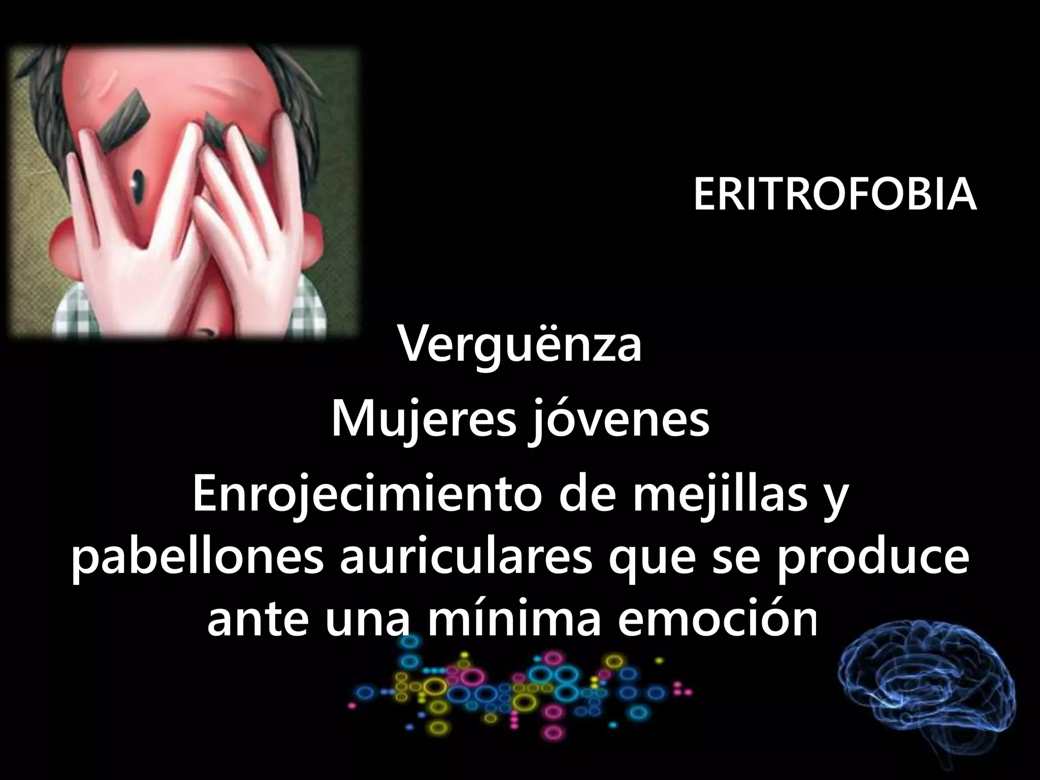ERITROFOBIA
Verguënza
Mujeres jóvenes
Enrojecimiento de mejillas y
pabellones auriculares que se produce
ante una mínima emoción.
 