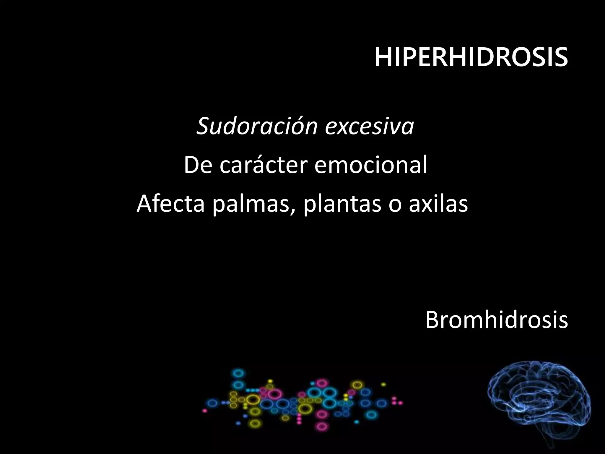 HIPERHIDROSIS
Sudoración excesiva
De carácter emocional
Afecta palmas, plantas o axilas
Bromhidrosis
 