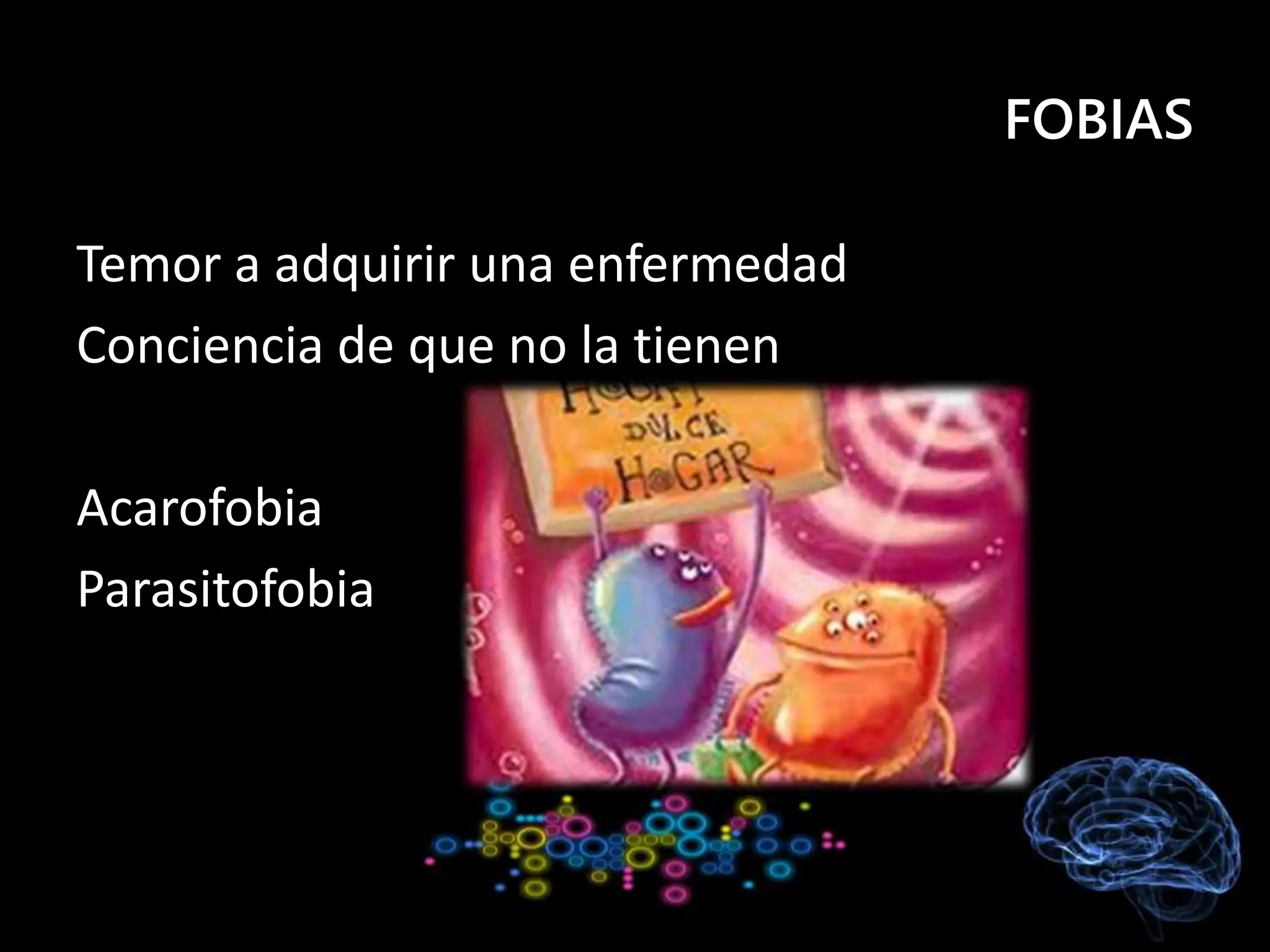 FOBIAS
Temor a adquirir una enfermedad
Conciencia de que no la tienen
Acarofobia
Parasitofobia
 