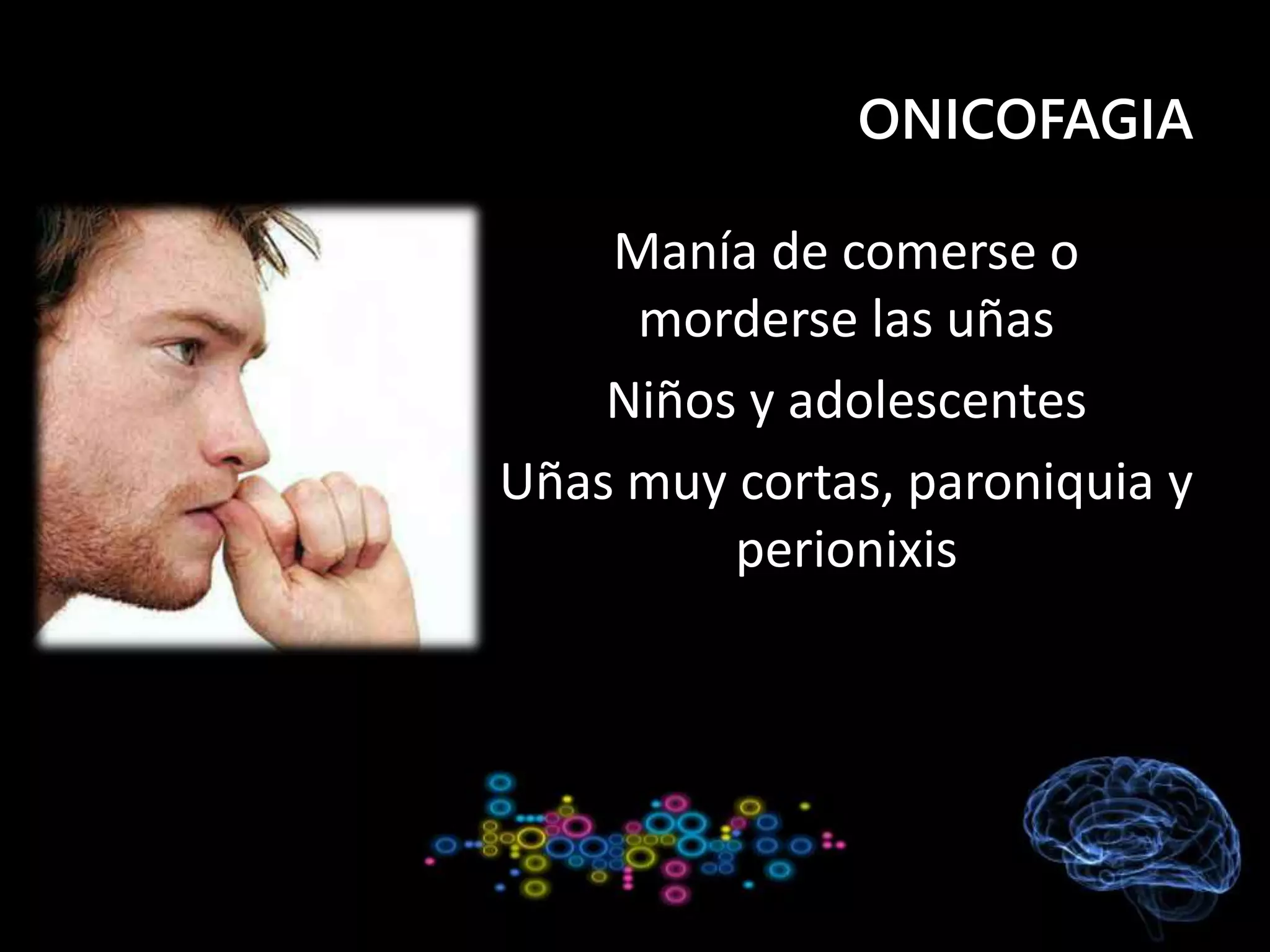 ONICOFAGIA
Manía de comerse o
morderse las uñas
Niños y adolescentes
Uñas muy cortas, paroniquia y
perionixis
 