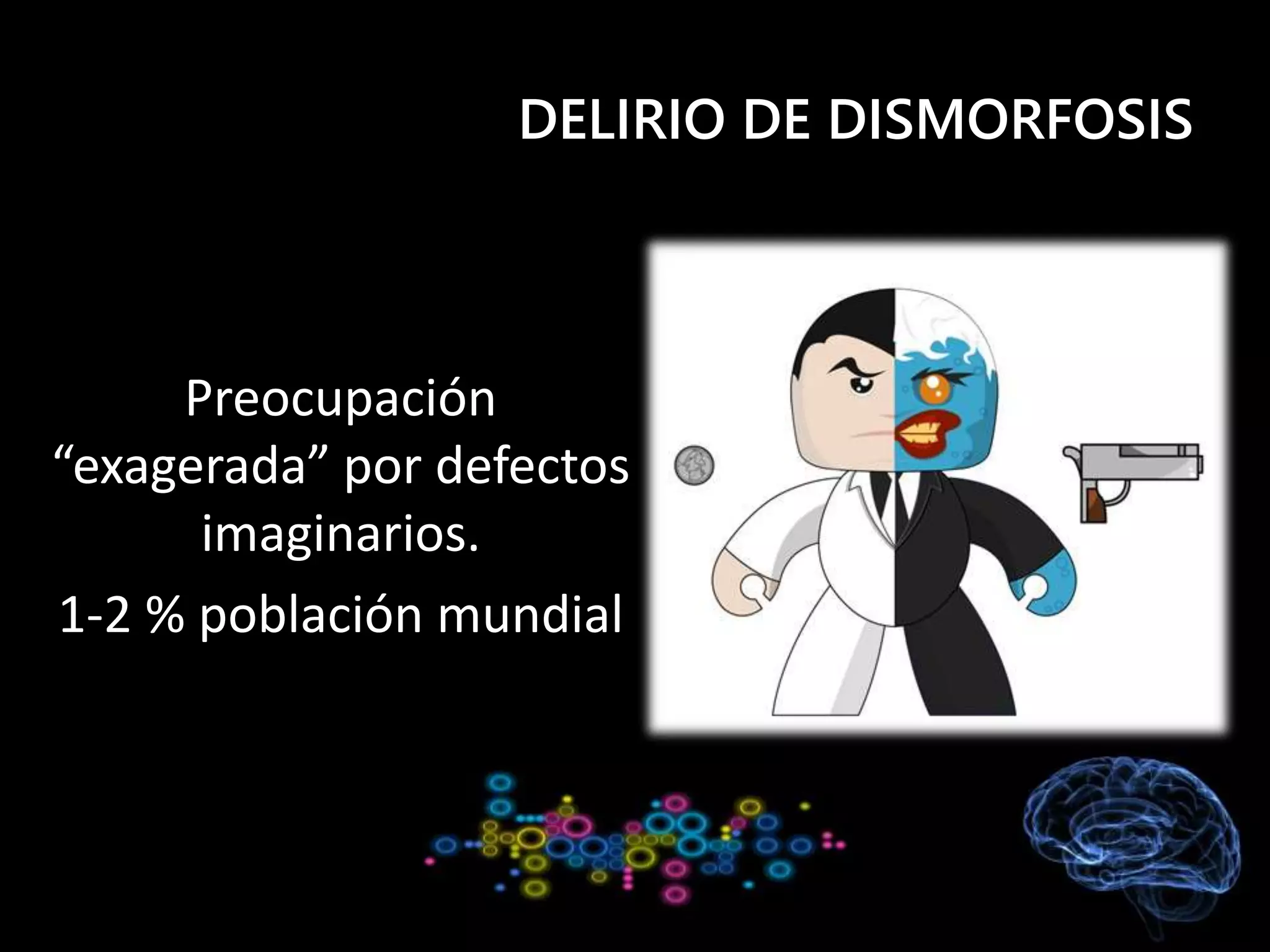 DELIRIO DE DISMORFOSIS
Preocupación
“exagerada” por defectos
imaginarios.
1-2 % población mundial
 