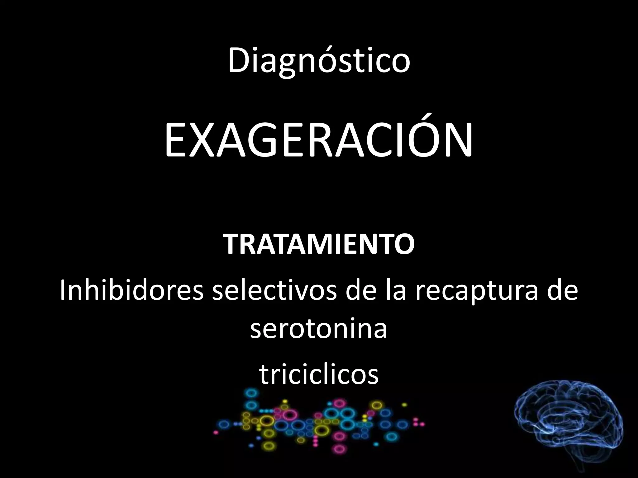 Diagnóstico
EXAGERACIÓN
TRATAMIENTO
Inhibidores selectivos de la recaptura de
serotonina
triciclicos
 