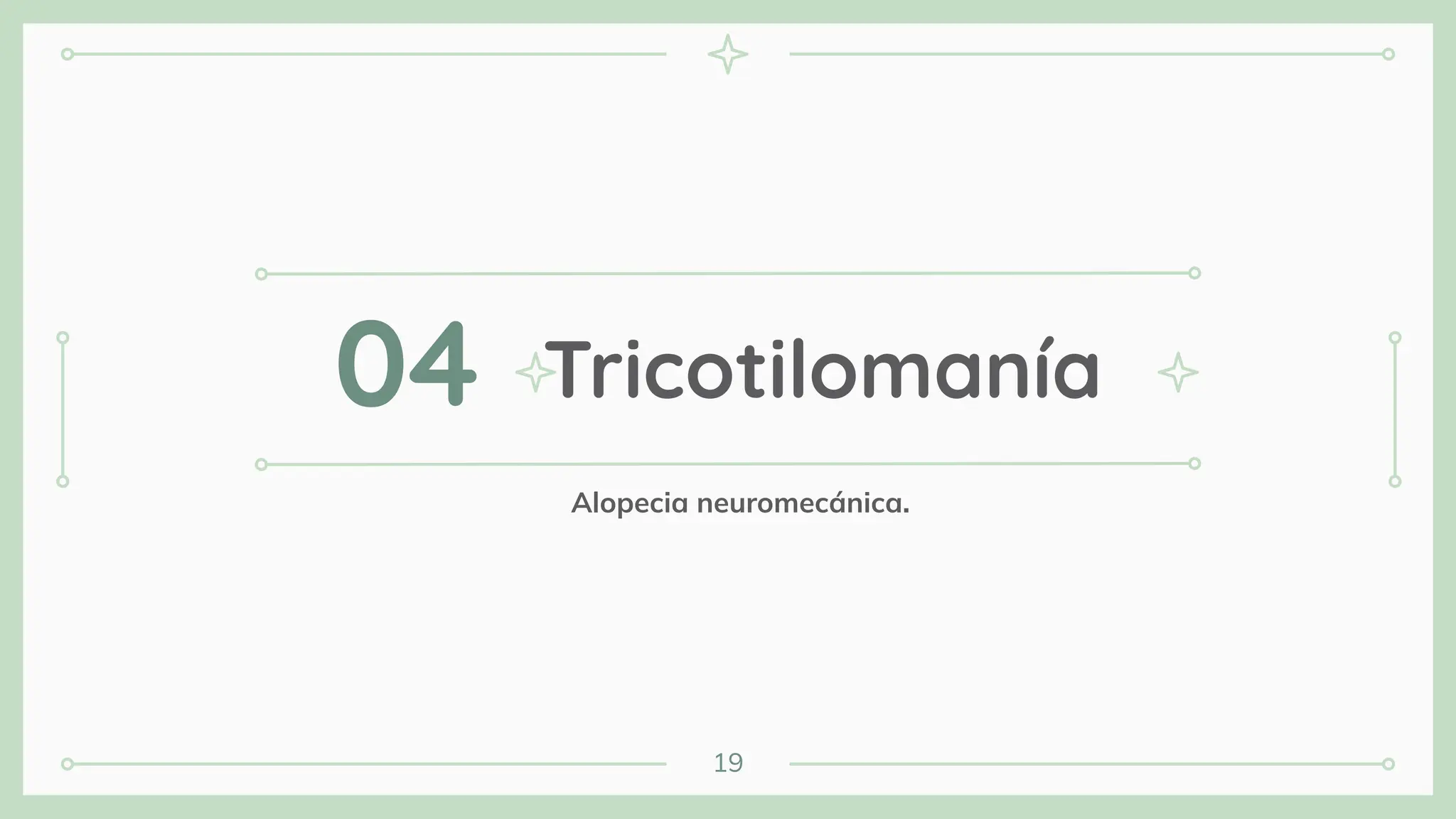 Tricotilomanía
04
19
Alopecia neuromecánica.
 