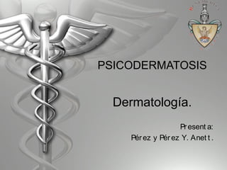 PSICODERMATOSIS
Dermatología.
Present a:
Pérez y Pérez Y. Anet t .
 